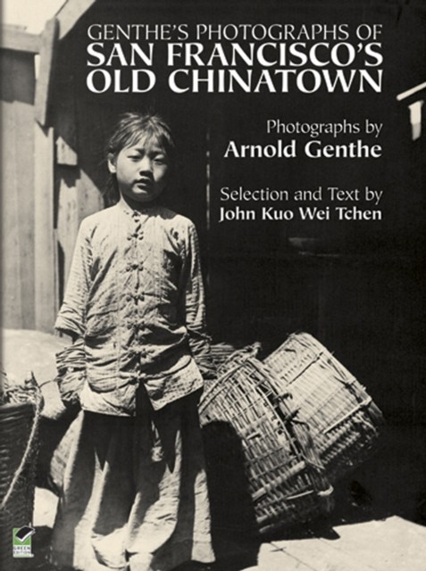 Genthe's Photographs of San Francisco's Old Chinatown, Arnold Genthe, John Kuo Wei Tchen
