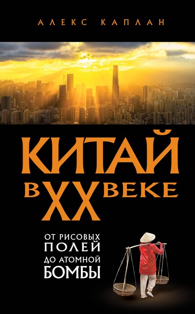 Китай в XX веке. От рисовых полей до атомной бомбы, Алекс Каплан