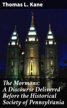 The Mormons: A Discourse Delivered Before the Historical Society of Pennsylvania, Thomas Kane