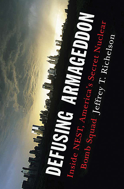 Defusing Armageddon: Inside NEST, America's Secret Nuclear Bomb Squad, Jeffrey T. Richelson