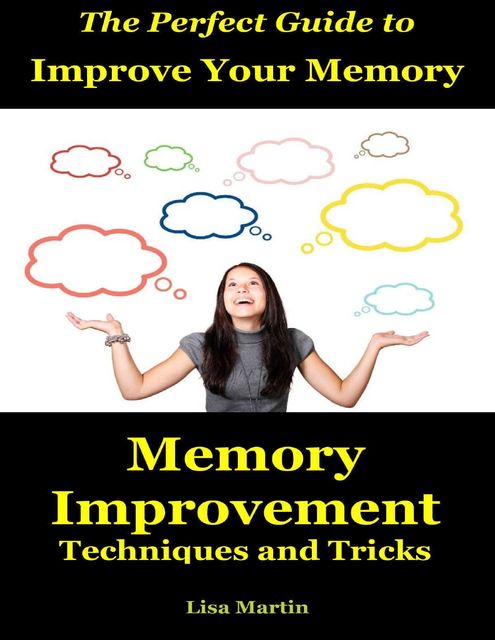 The Perfect Guide to Improve Your Memory : Memory Improvement Techniques and Tricks, Lisa Martin