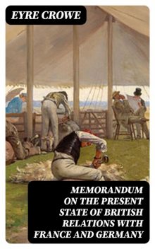 Memorandum on the Present State of British Relations with France and Germany, Eyre Crowe