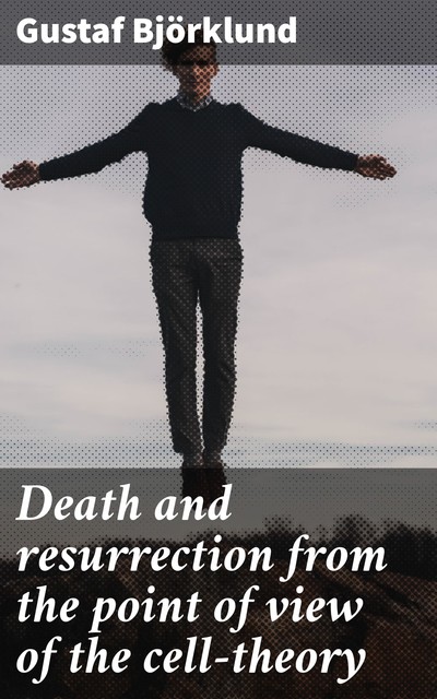 Death and resurrection from the point of view of the cell-theory, Gustaf Björklund