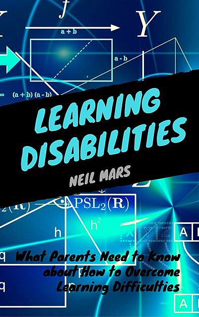 Learning Disabilities: What Parents Need to Know about How to Overcome Learning Difficulties, Neil Mars