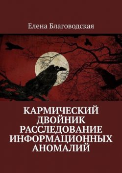 Кармический двойник. Расследование информационных аномалий. Документальная история, Елена Благоводская