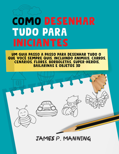 Como Desenhar Tudo para Iniciantes, James P. Manning