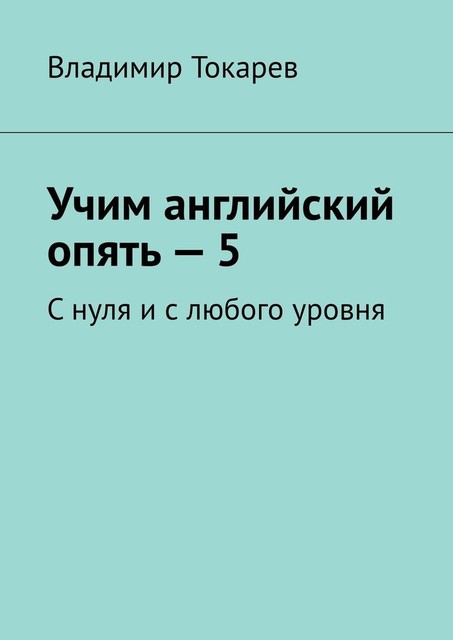 Учим английский опять — 5. С нуля и с любого уровня, Владимир Токарев