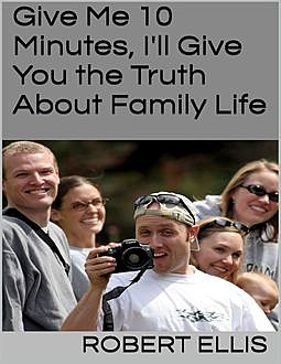 Give Me 10 Minutes, I'll Give You the Truth About Family Life, Robert Ellis