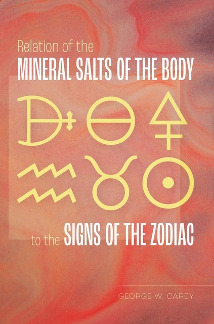 Relation of the Mineral Salts of the Body to the Signs of the Zodiac, George Carey