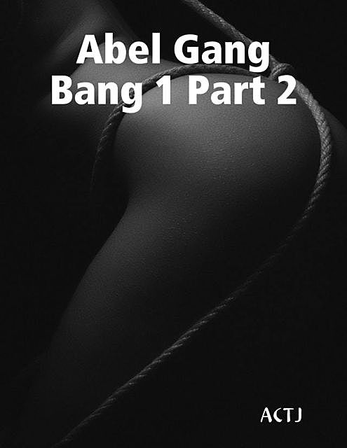Abel Gang Bang 1 Part 2, ACTJ