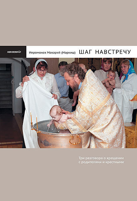 Шаг навстречу: Три разговора о крещении с родителями и крестными, Иеромонах Макарий