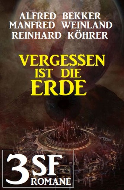 Vergessen ist die Erde: 3 SF-Romane, Alfred Bekker, Manfred Weinland, Reinhard Köhrer