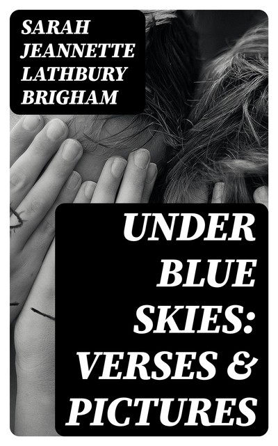 Under Blue Skies: Verses & Pictures, Sarah Jeannette Lathbury Brigham