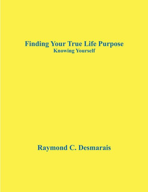 Finding Your True Life Purpose, Raymond Desmarais