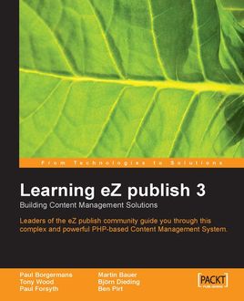 Learning eZ publish 3 : Building content management solutions, Tony Wood, Martin Bauer, Ben Pirt, Bjorn Dieding, Paul Borgermans, Paul Forsyth