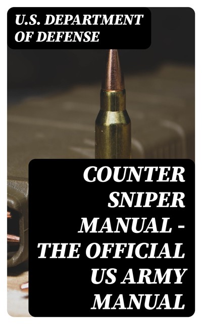 Counter Sniper Manual – The Official US Army Manual, U.S. Department of Defense