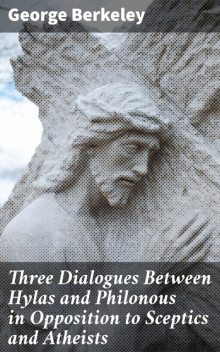 Three Dialogues Between Hylas and Philonous in Opposition to Sceptics and Atheists, George Berkeley