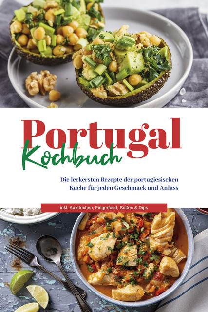 Portugal Kochbuch: Die leckersten Rezepte der portugiesischen Küche für jeden Geschmack und Anlass | inkl. Aufstrichen, Fingerfood, Soßen & Dips, Monika Santos