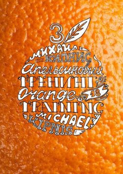Апельсиновый трениг – 18. Orange training – 18. Книга третья. «Творчество заразительно!». Тренинг креативности, Михаил Кипнис