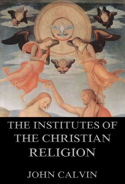 The Institutes Of The Christian Religion, John Calvin