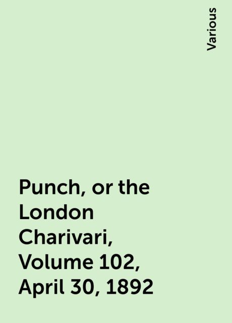 Punch, or the London Charivari, Volume 102, April 30, 1892, Various