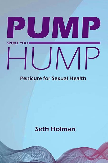 Pump While You Hump: Penicure for Sexual Health, Seth Holman