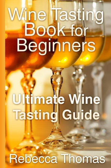Wine Tasting Book for Beginners: Ultimate Wine Tasting Guide, Rebecca Thomas
