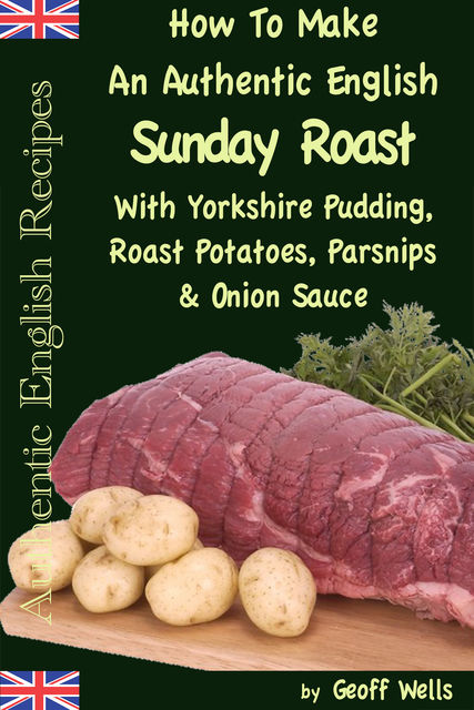How To Make An Authentic English Sunday Roast With Yorkshire Pudding, Roast Potatoes, Parsnips & Onion Sauce, Geoff Wells