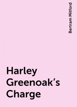 Harley Greenoak's Charge, Bertram Mitford