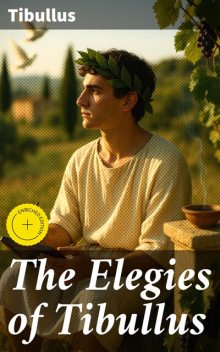 The Elegies of Tibullus, Tibullus