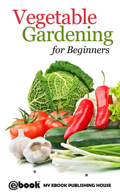 Vegetable Gardening for Beginners, My Ebook Publishing House