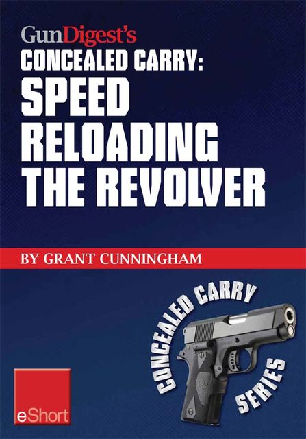 Gun Digest's Speed Reloading the Revolver Concealed Carry eShort, Grant Cunningham