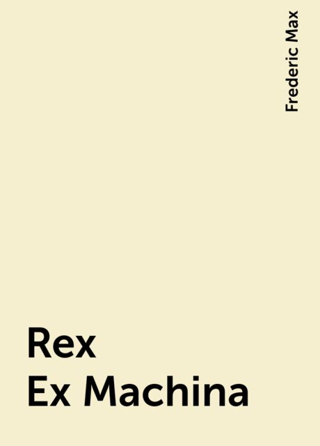 Rex Ex Machina, Frederic Max