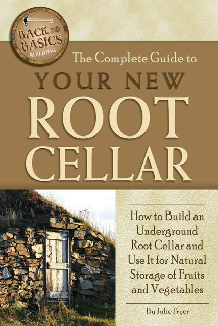 The Complete Guide to Your New Root Cellar, Julie Fryer
