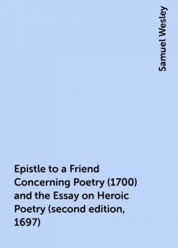 Epistle to a Friend Concerning Poetry (1700) and the Essay on Heroic Poetry (second edition, 1697), Samuel Wesley