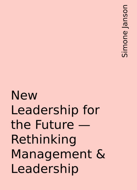 New Leadership for the Future – Rethinking Management & Leadership, Simone Janson