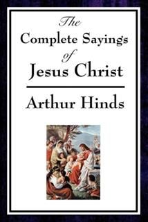 Complete Sayings of Jesus Christ, Arthur Hinds