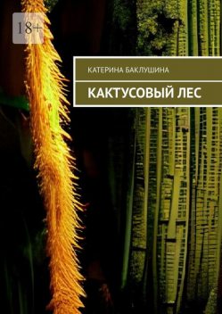 Кактусовый лес, Катерина Баклушина