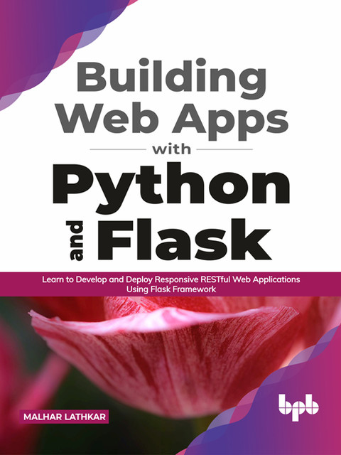 Building Web Apps with Python and Flask: Learn to Develop and Deploy Responsive RESTful Web Applications Using Flask Framework (English Edition), Malhar Lathkar