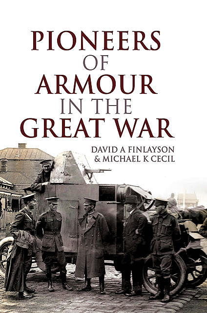 Pioneers of Armour in the Great War, David A Finlayson, Michael K Cecil