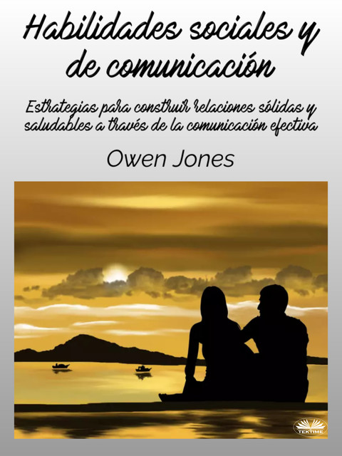 Habilidades Sociales Y De Comunicación-Estrategias Para Construir Relaciones Sólidas Y Saludables A Través De La Comunicación Efectiva, Owen Jones