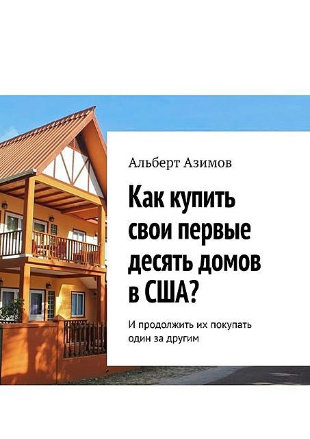 Как купить свои первые десять домов в США?. И продолжить их покупать один за другим, Альберт Азимов