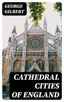 Cathedral Cities of England, George Gilbert
