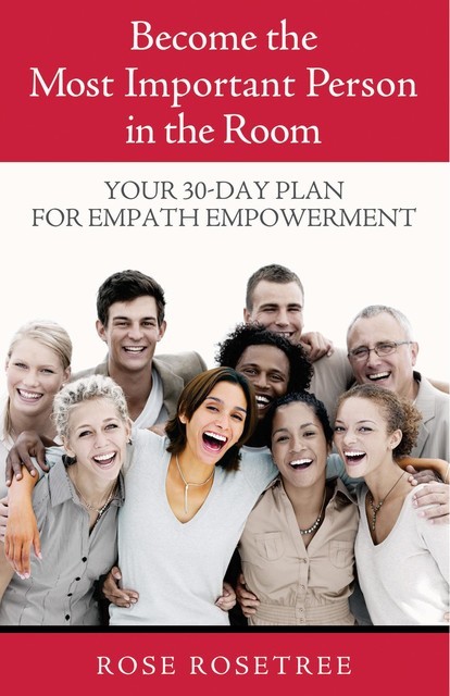 Become The Most Important Person in the Room: Your 30-Day Plan For Empath Empowerment, Rose Rosetree