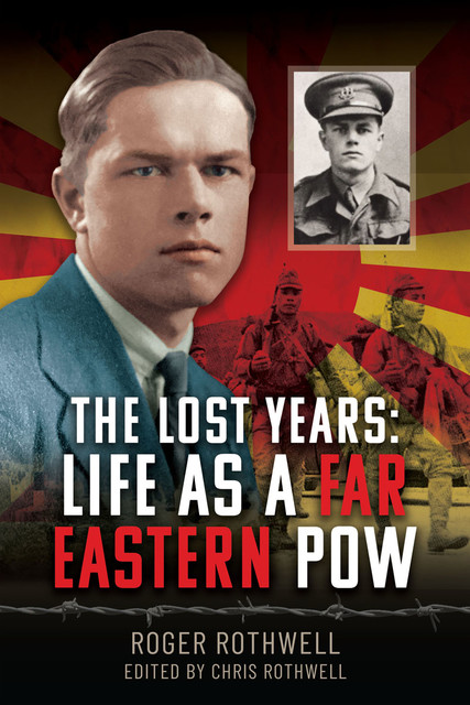 The Lost Years: Life as A Far Eastern POW, Roger Rothwell