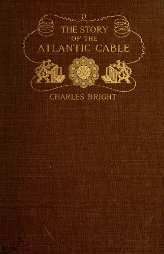 The Story of the Atlantic Cable, Sir Charles Bright