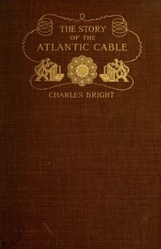 The Story of the Atlantic Cable, Sir Charles Bright