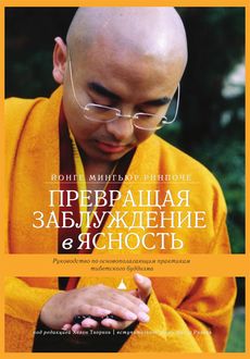 Превращая заблуждение в ясность. Руководство по основополагающим практикам тибетского буддизма, Йонге Мингьюр Ринпоче