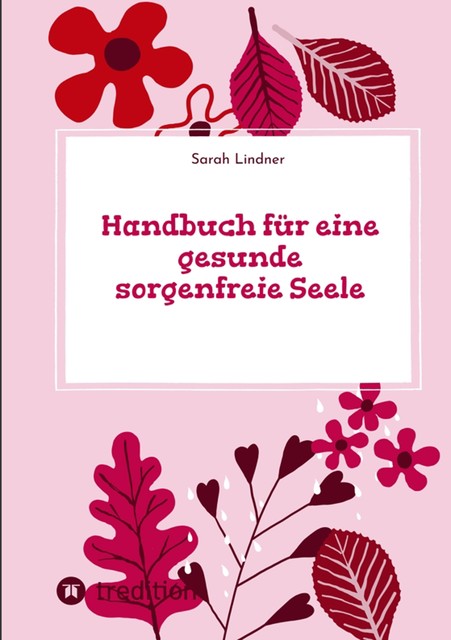 Handbuch für eine gesunde sorgenfreie Seele, Sarah Lindner