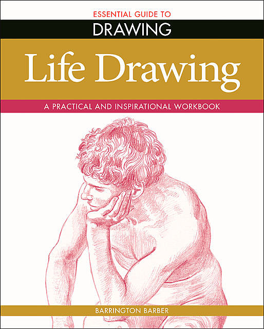 Essential Guide to Drawing: Life Drawing, Barrington Barber